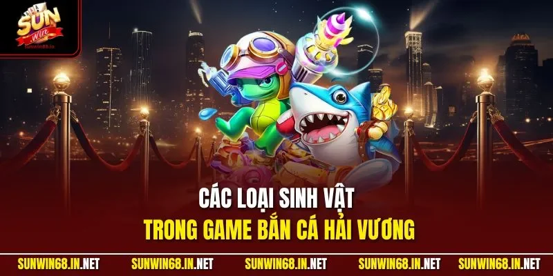 Các loại sinh vật trong game bắn cá hải vương