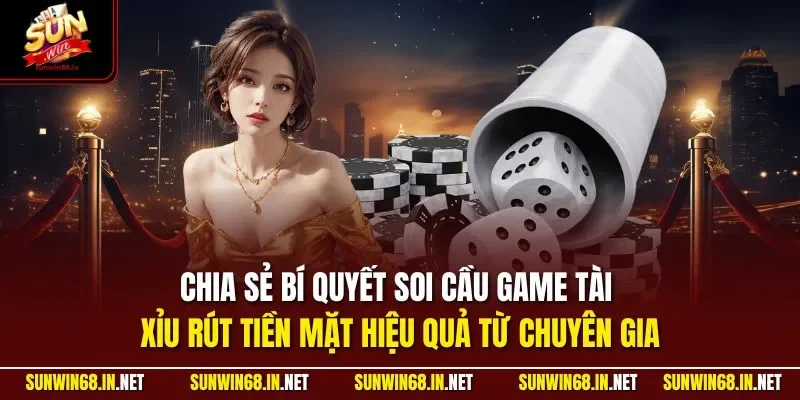 Chia sẻ bí quyết soi cầu game tài xỉu rút tiền mặt hiệu quả từ chuyên gia