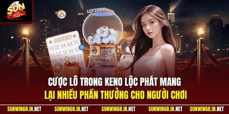 Cược lô trong Keno Lộc Phát mang lại nhiều phần thưởng cho người chơi