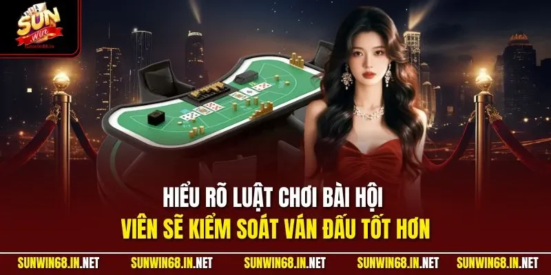 Hiểu rõ luật chơi bài hội viên sẽ kiểm soát ván đấu tốt hơn