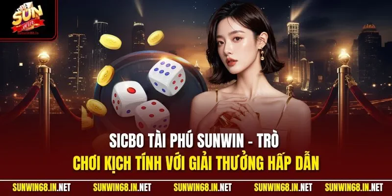 Sicbo tài phú SUNWIN - Trò chơi kịch tính với giải thưởng hấp dẫn