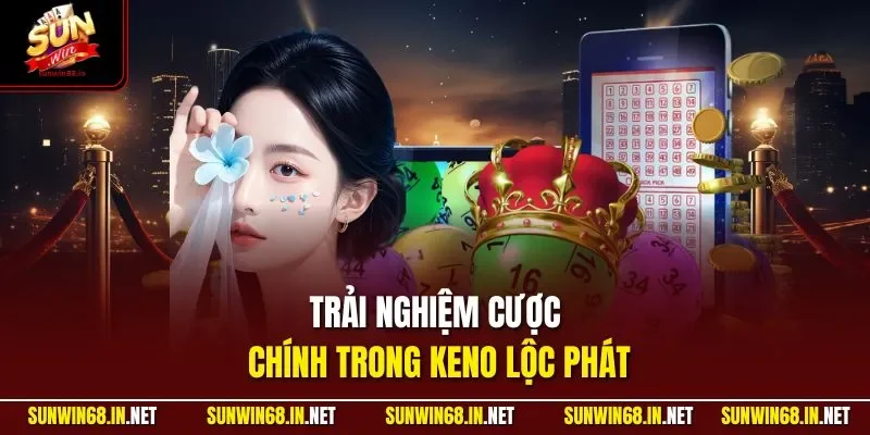 Trải nghiệm cược chính trong Keno Lộc Phát
