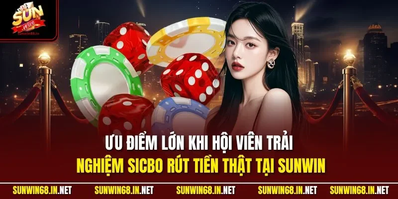 Ưu điểm lớn khi hội viên trải nghiệm Sicbo rút tiền thật tại SUNWIN